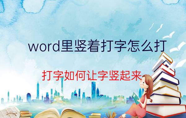 word里竖着打字怎么打 打字如何让字竖起来？